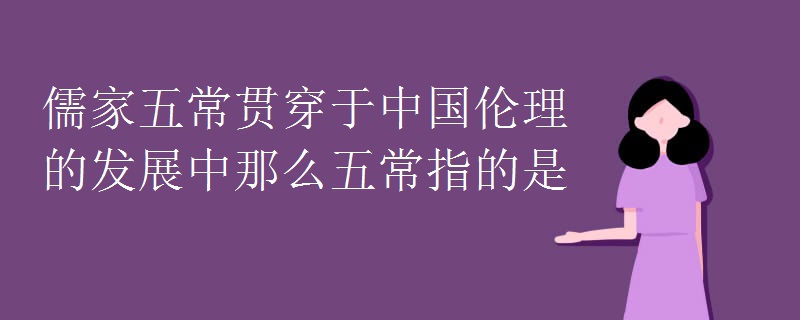 儒家五常贯穿于中国伦理的发展中那么五常指的是