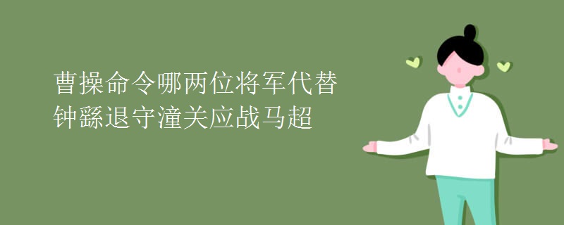 曹操命令哪两位将军代替钟繇退守潼关应战马超