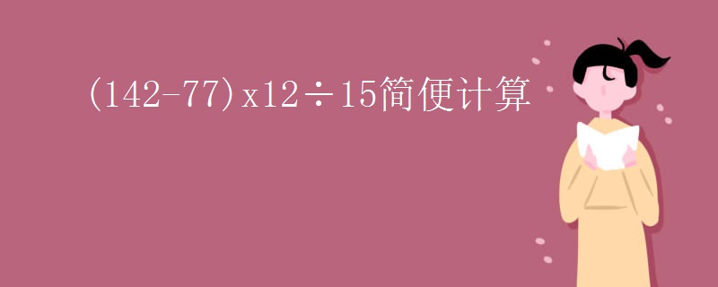 (142-77)x12÷15简便计算